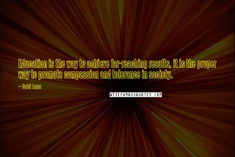 Dalai Lama Quotes: Education is the way to achieve far-reaching results, it is the proper way to promote compassion and tolerance in society.