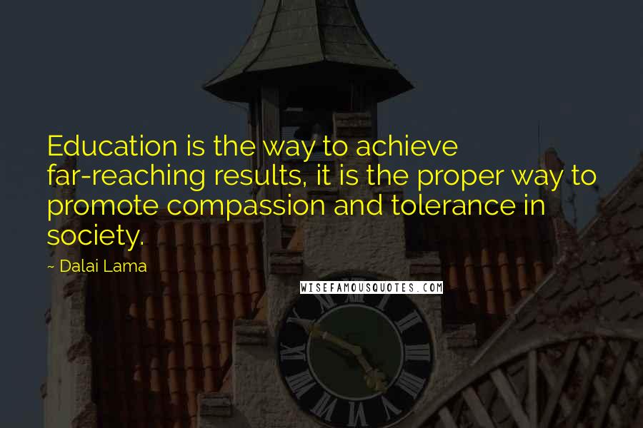 Dalai Lama Quotes: Education is the way to achieve far-reaching results, it is the proper way to promote compassion and tolerance in society.