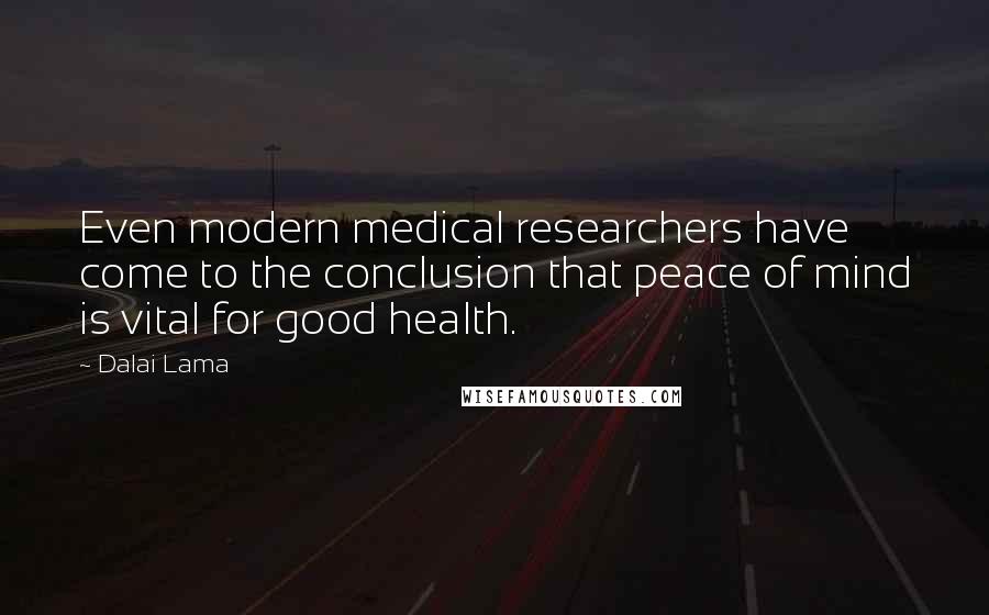 Dalai Lama Quotes: Even modern medical researchers have come to the conclusion that peace of mind is vital for good health.