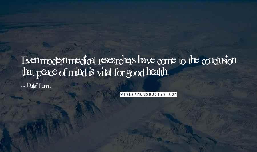 Dalai Lama Quotes: Even modern medical researchers have come to the conclusion that peace of mind is vital for good health.