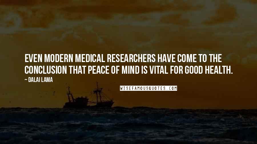 Dalai Lama Quotes: Even modern medical researchers have come to the conclusion that peace of mind is vital for good health.