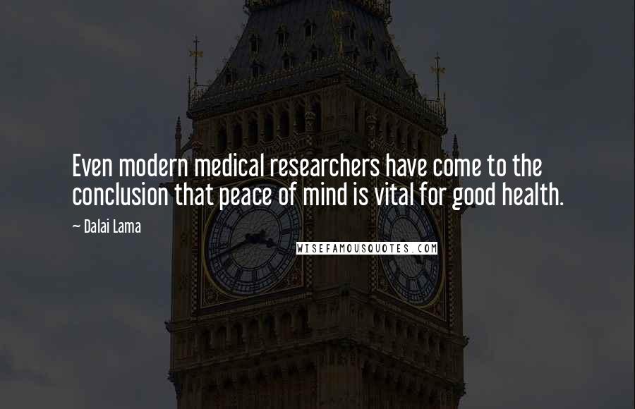 Dalai Lama Quotes: Even modern medical researchers have come to the conclusion that peace of mind is vital for good health.