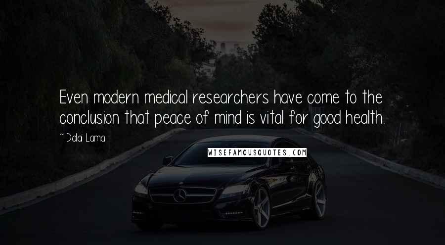 Dalai Lama Quotes: Even modern medical researchers have come to the conclusion that peace of mind is vital for good health.