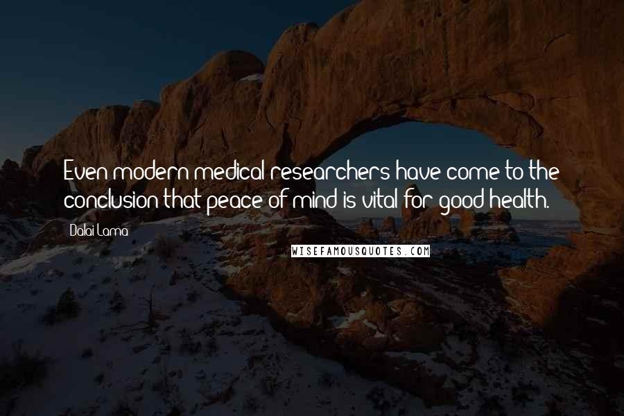 Dalai Lama Quotes: Even modern medical researchers have come to the conclusion that peace of mind is vital for good health.