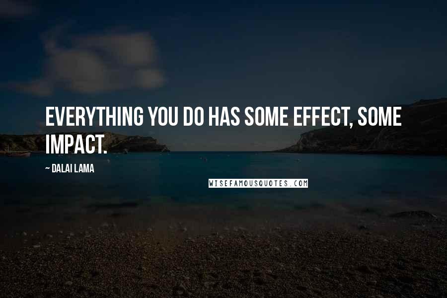 Dalai Lama Quotes: Everything you do has some effect, some impact.