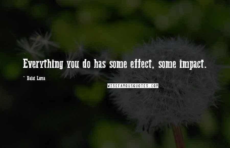 Dalai Lama Quotes: Everything you do has some effect, some impact.