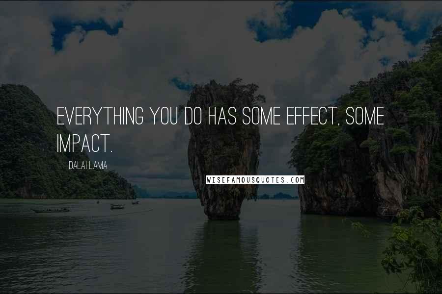 Dalai Lama Quotes: Everything you do has some effect, some impact.