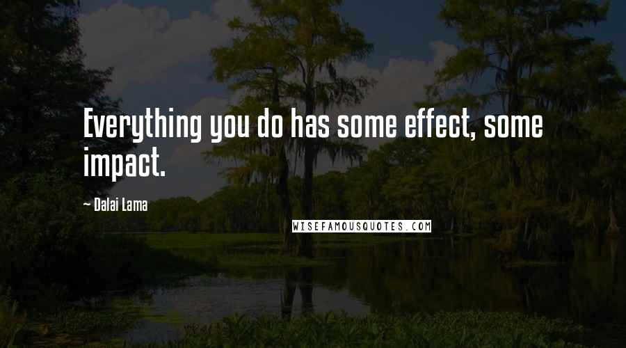 Dalai Lama Quotes: Everything you do has some effect, some impact.