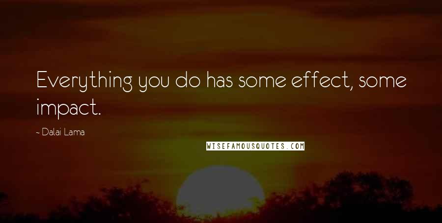 Dalai Lama Quotes: Everything you do has some effect, some impact.