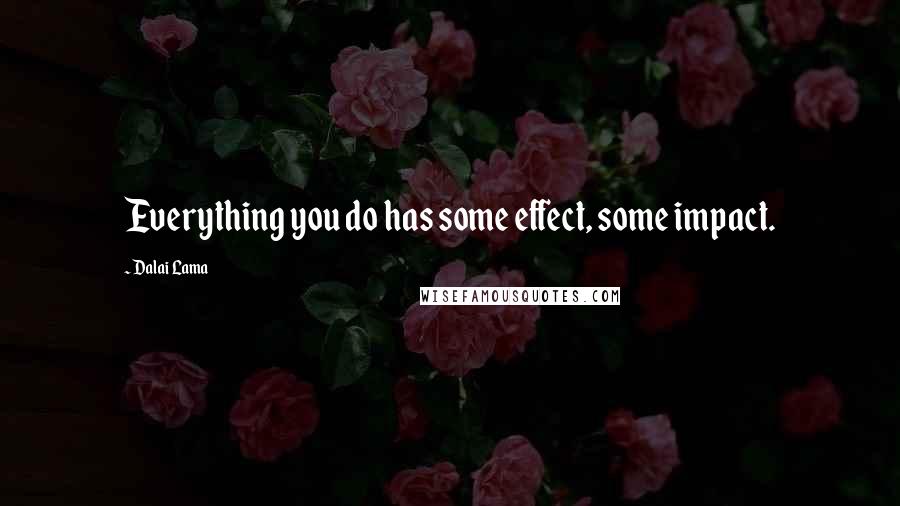 Dalai Lama Quotes: Everything you do has some effect, some impact.