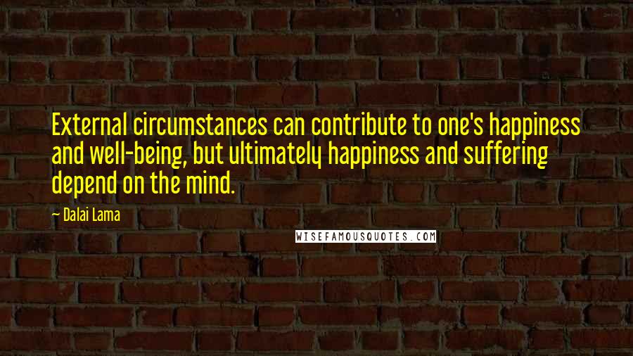 Dalai Lama Quotes: External circumstances can contribute to one's happiness and well-being, but ultimately happiness and suffering depend on the mind.