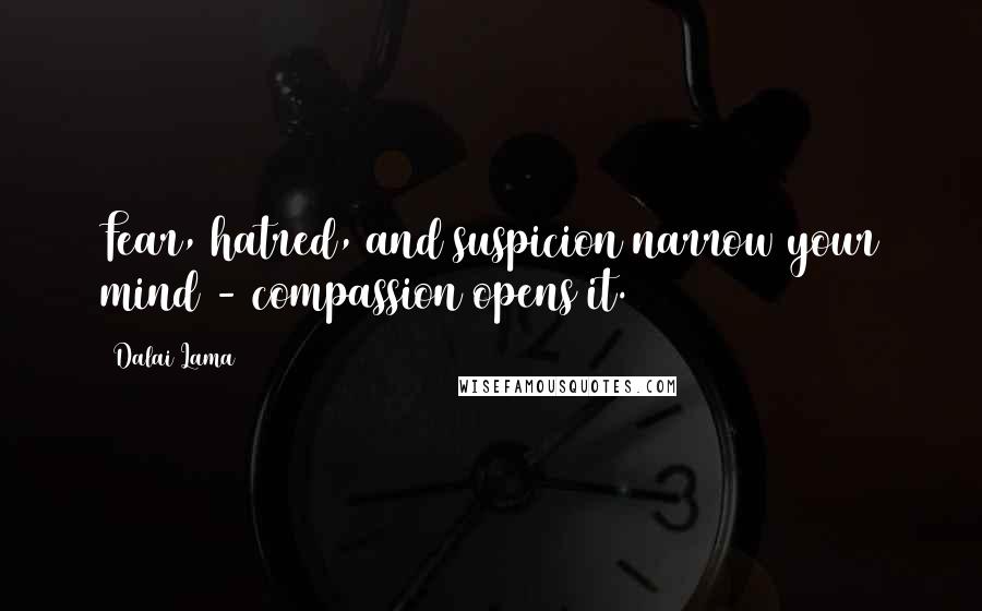 Dalai Lama Quotes: Fear, hatred, and suspicion narrow your mind - compassion opens it.