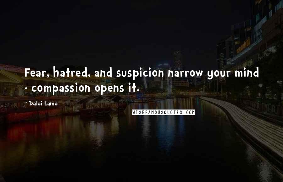 Dalai Lama Quotes: Fear, hatred, and suspicion narrow your mind - compassion opens it.