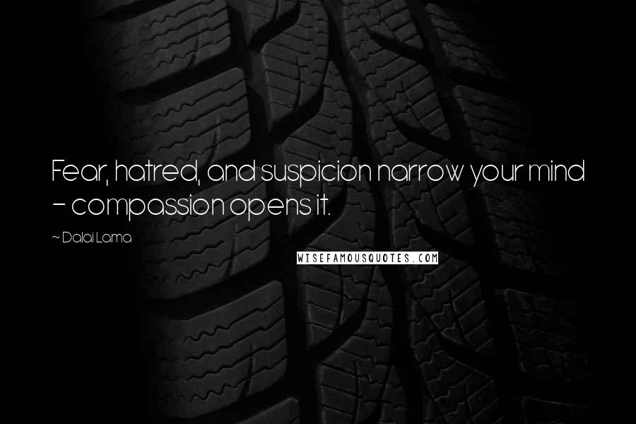 Dalai Lama Quotes: Fear, hatred, and suspicion narrow your mind - compassion opens it.