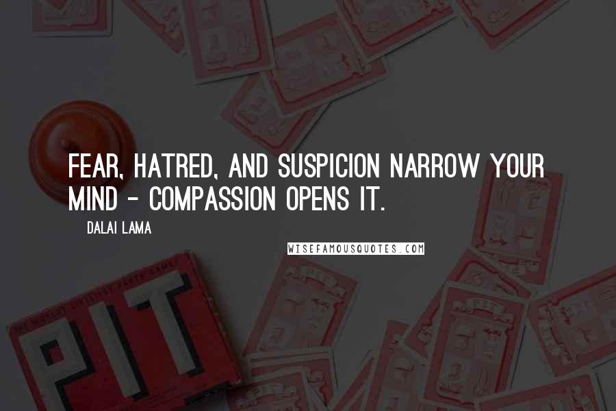 Dalai Lama Quotes: Fear, hatred, and suspicion narrow your mind - compassion opens it.