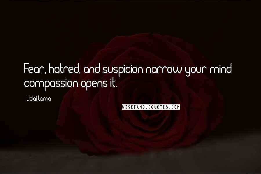 Dalai Lama Quotes: Fear, hatred, and suspicion narrow your mind - compassion opens it.