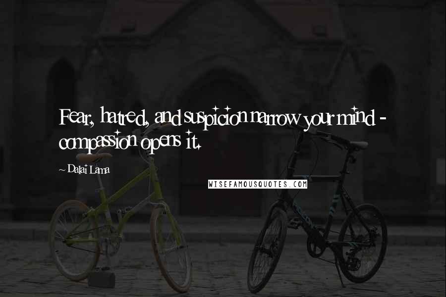 Dalai Lama Quotes: Fear, hatred, and suspicion narrow your mind - compassion opens it.