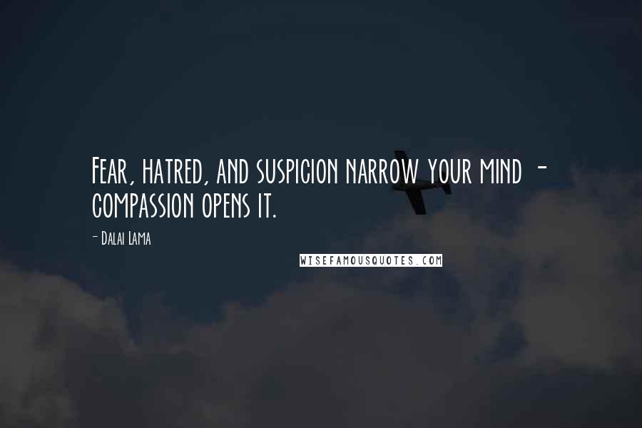 Dalai Lama Quotes: Fear, hatred, and suspicion narrow your mind - compassion opens it.