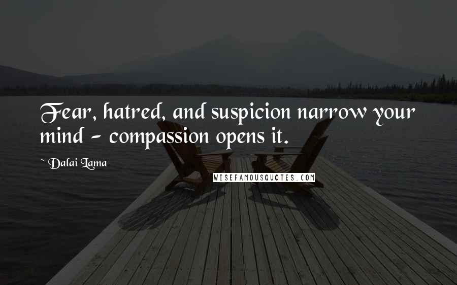 Dalai Lama Quotes: Fear, hatred, and suspicion narrow your mind - compassion opens it.