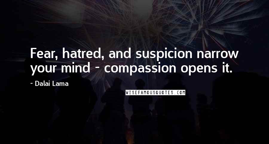Dalai Lama Quotes: Fear, hatred, and suspicion narrow your mind - compassion opens it.