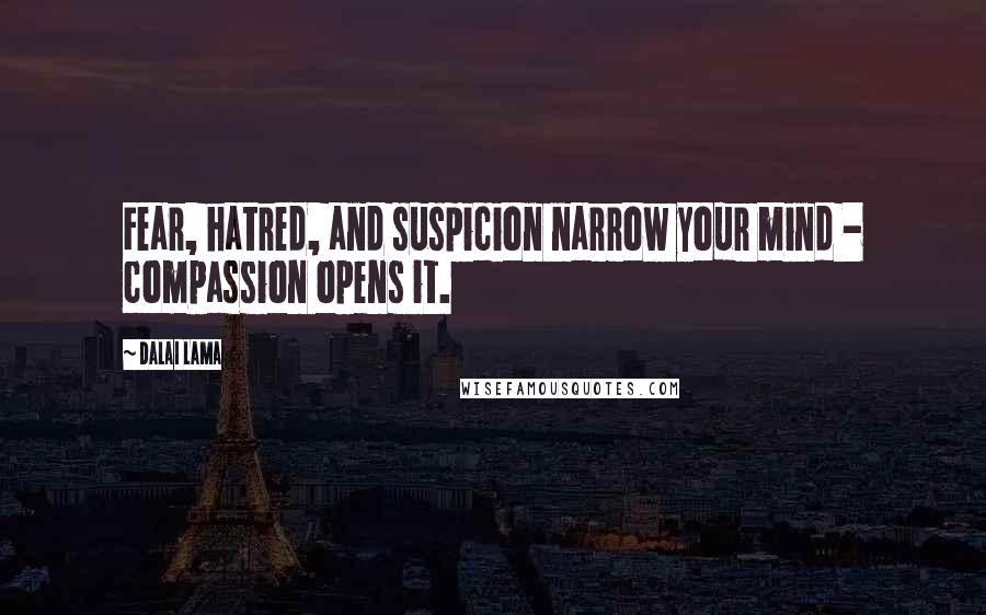 Dalai Lama Quotes: Fear, hatred, and suspicion narrow your mind - compassion opens it.