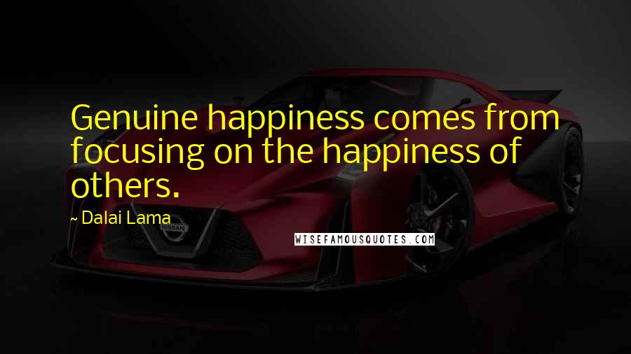 Dalai Lama Quotes: Genuine happiness comes from focusing on the happiness of others.