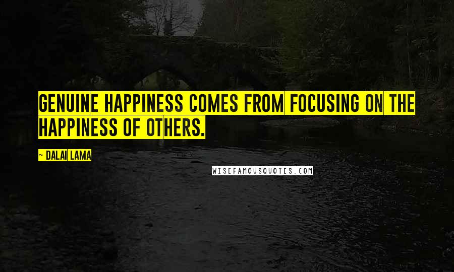 Dalai Lama Quotes: Genuine happiness comes from focusing on the happiness of others.