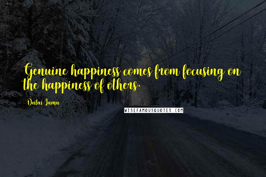 Dalai Lama Quotes: Genuine happiness comes from focusing on the happiness of others.