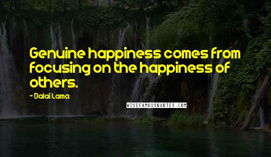 Dalai Lama Quotes: Genuine happiness comes from focusing on the happiness of others.