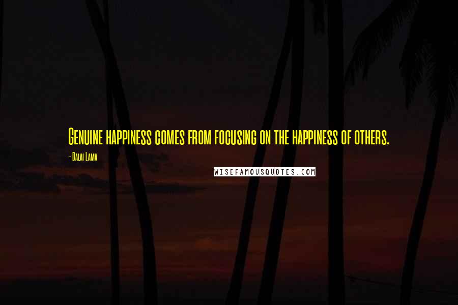 Dalai Lama Quotes: Genuine happiness comes from focusing on the happiness of others.