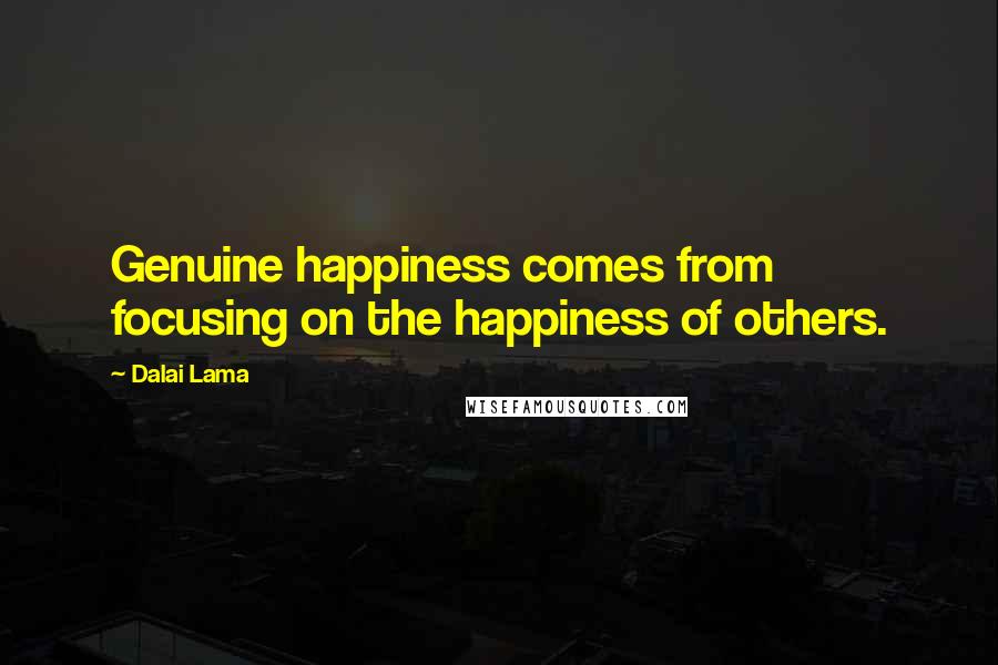 Dalai Lama Quotes: Genuine happiness comes from focusing on the happiness of others.