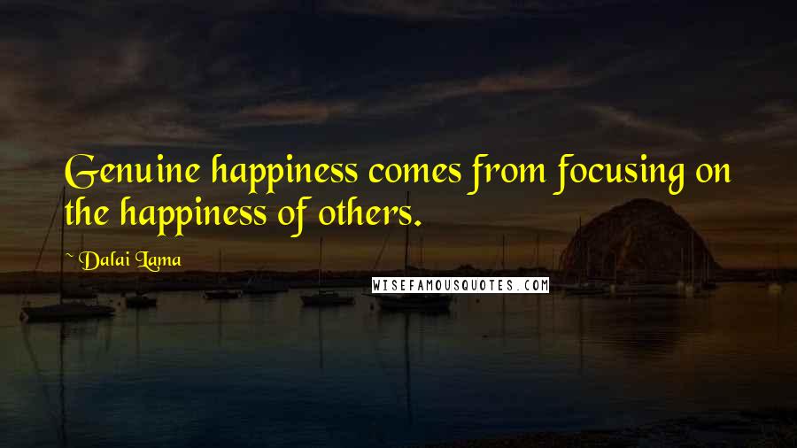 Dalai Lama Quotes: Genuine happiness comes from focusing on the happiness of others.