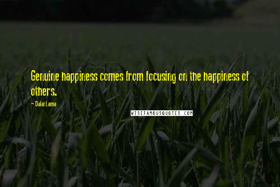 Dalai Lama Quotes: Genuine happiness comes from focusing on the happiness of others.