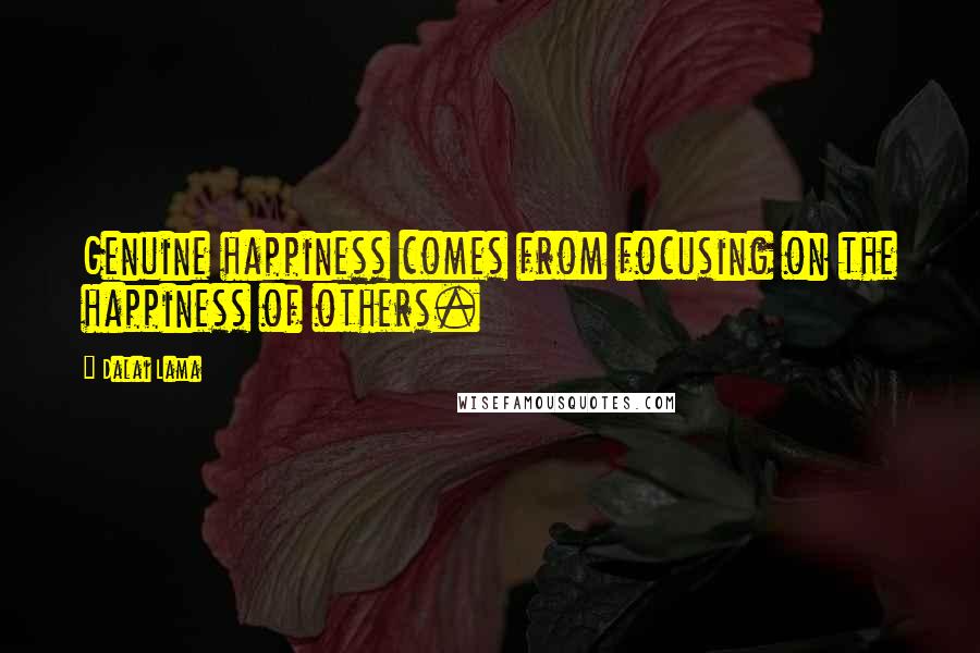 Dalai Lama Quotes: Genuine happiness comes from focusing on the happiness of others.