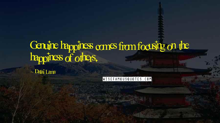 Dalai Lama Quotes: Genuine happiness comes from focusing on the happiness of others.