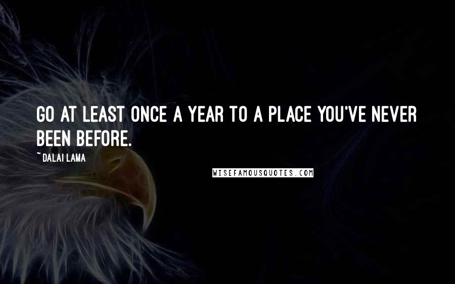 Dalai Lama Quotes: Go at least once a year to a place you've never been before.