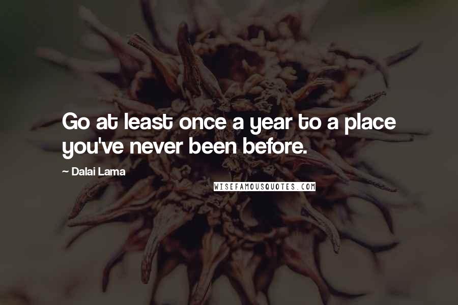 Dalai Lama Quotes: Go at least once a year to a place you've never been before.