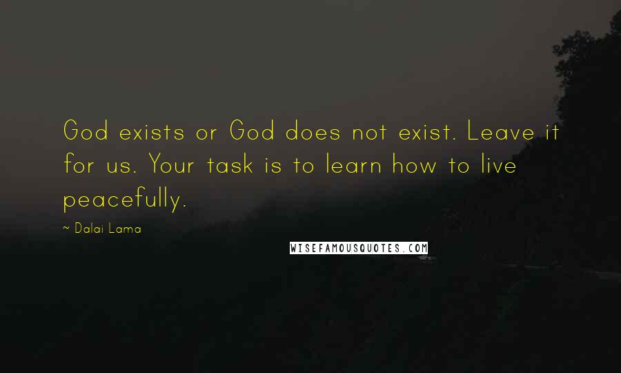 Dalai Lama Quotes: God exists or God does not exist. Leave it for us. Your task is to learn how to live peacefully.