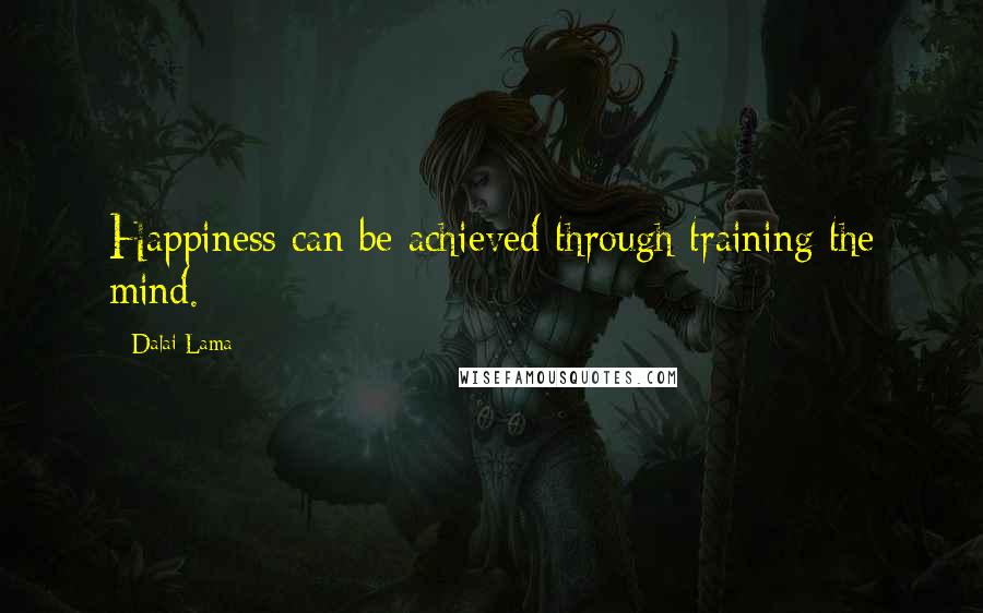 Dalai Lama Quotes: Happiness can be achieved through training the mind.