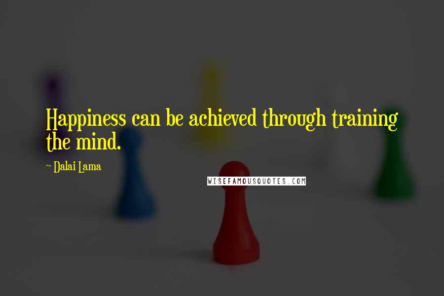 Dalai Lama Quotes: Happiness can be achieved through training the mind.