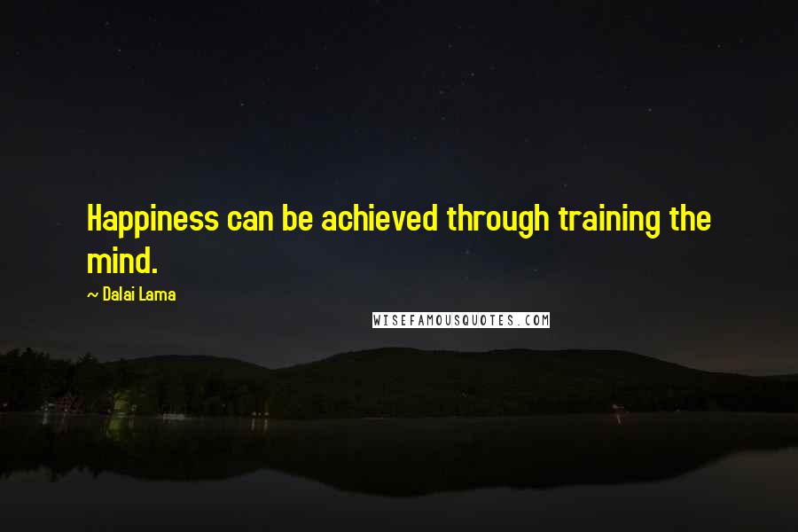 Dalai Lama Quotes: Happiness can be achieved through training the mind.