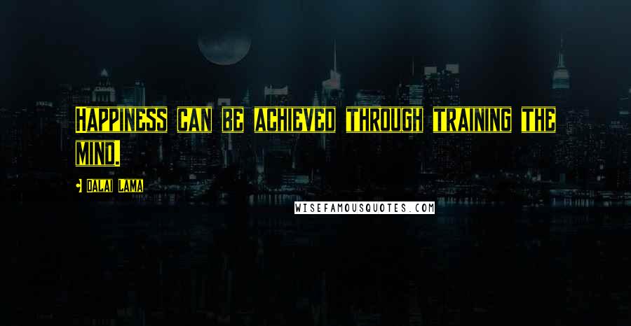 Dalai Lama Quotes: Happiness can be achieved through training the mind.