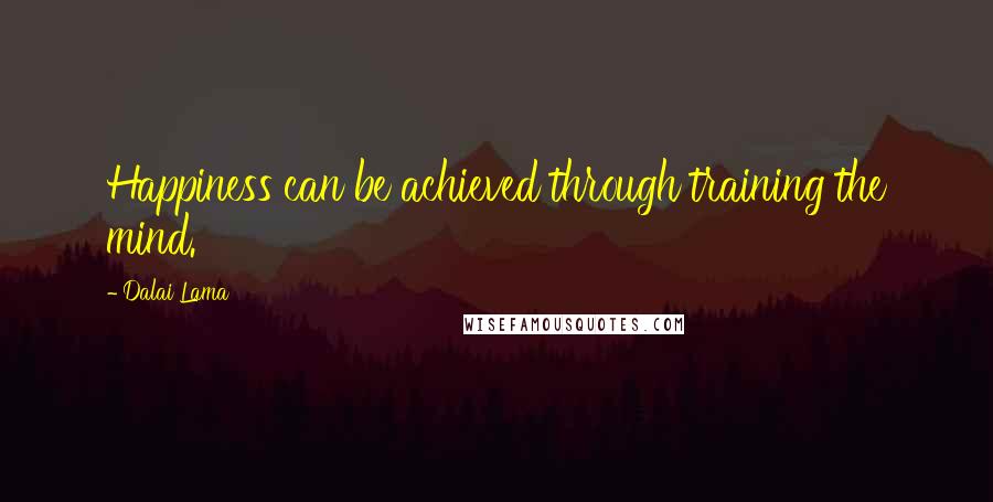 Dalai Lama Quotes: Happiness can be achieved through training the mind.