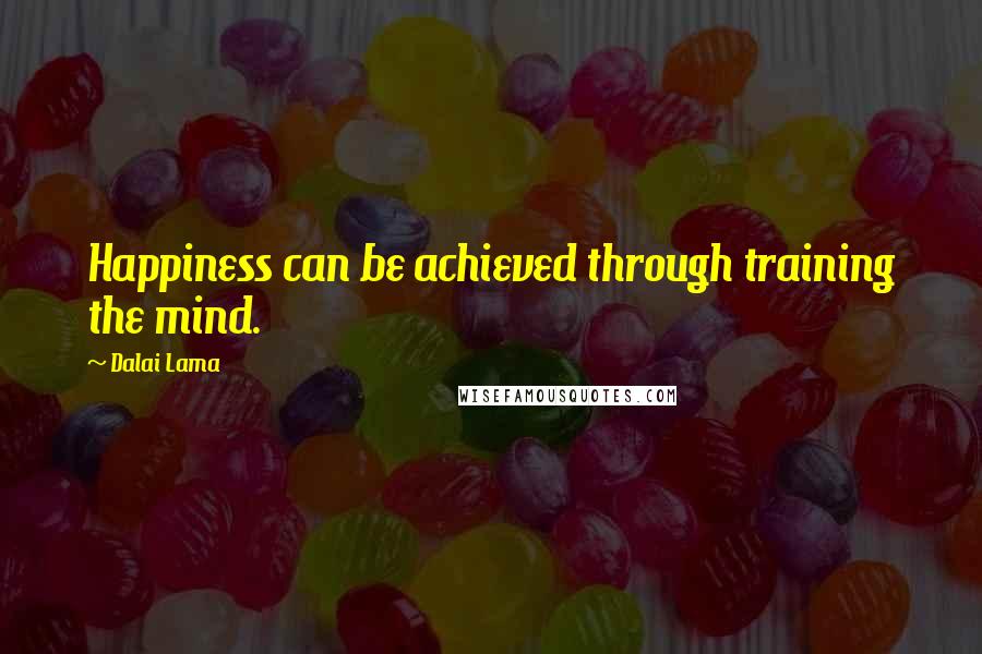 Dalai Lama Quotes: Happiness can be achieved through training the mind.