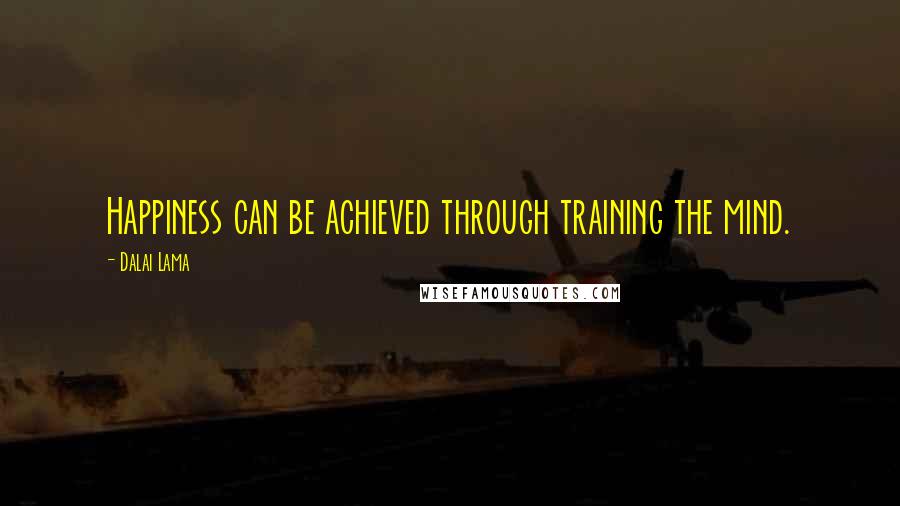 Dalai Lama Quotes: Happiness can be achieved through training the mind.