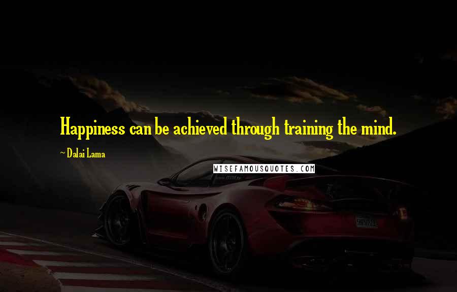 Dalai Lama Quotes: Happiness can be achieved through training the mind.