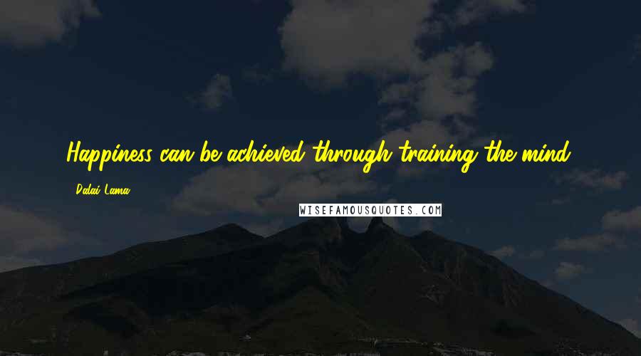 Dalai Lama Quotes: Happiness can be achieved through training the mind.