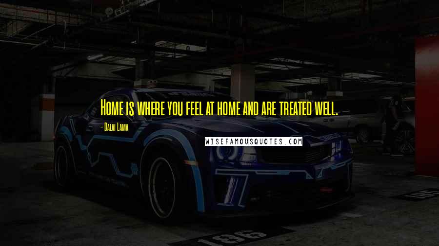 Dalai Lama Quotes: Home is where you feel at home and are treated well.