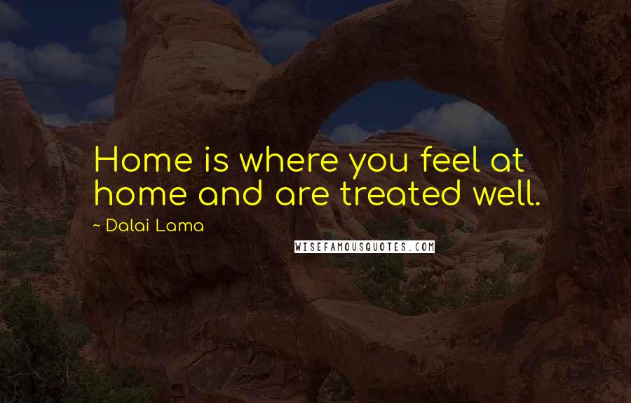 Dalai Lama Quotes: Home is where you feel at home and are treated well.