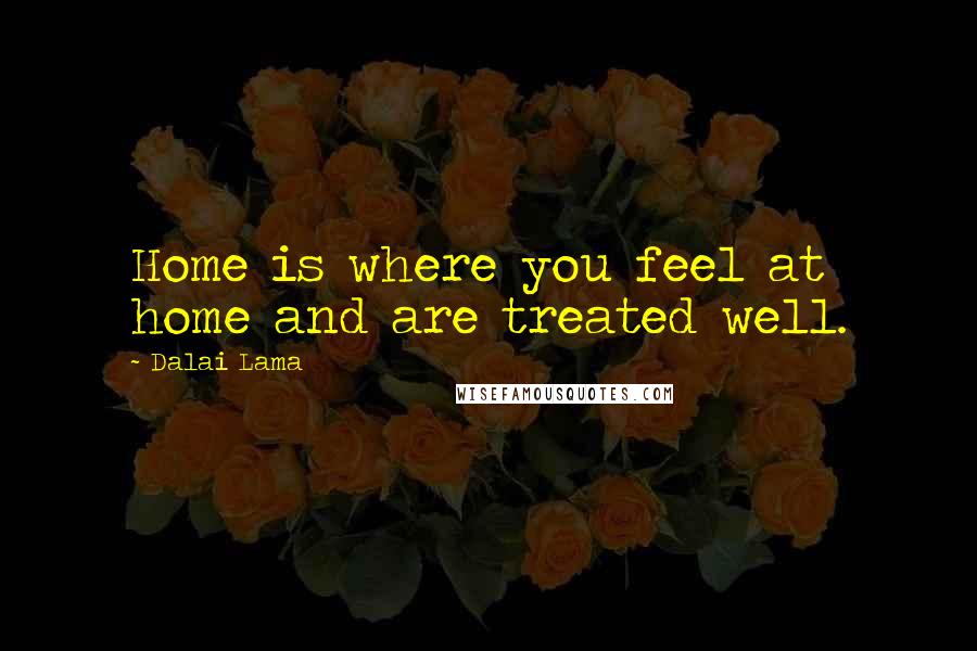 Dalai Lama Quotes: Home is where you feel at home and are treated well.